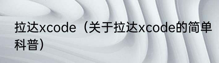 拉达xcode（关于拉达xcode的简单科普）