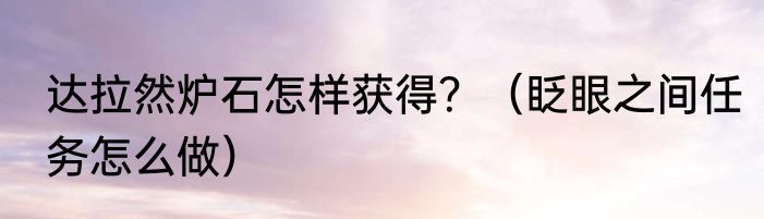 达拉然炉石怎样获得？（眨眼之间任务怎么做）