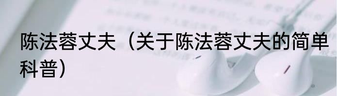 陈法蓉丈夫（关于陈法蓉丈夫的简单科普）