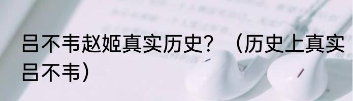 吕不韦赵姬真实历史？（历史上真实吕不韦）