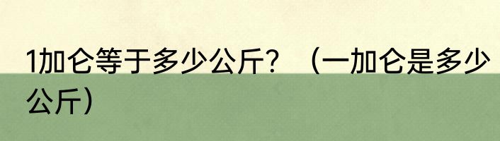 1加仑等于多少公斤？（一加仑是多少公斤）