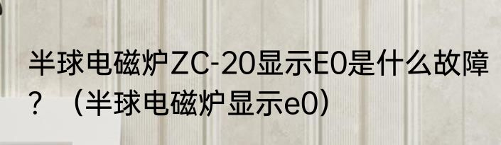 半球电磁炉ZC-20显示E0是什么故障？（半球电磁炉显示e0）