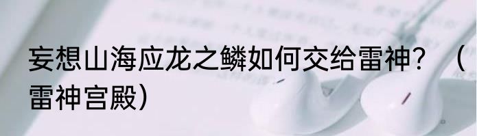 妄想山海应龙之鳞如何交给雷神？（雷神宫殿）