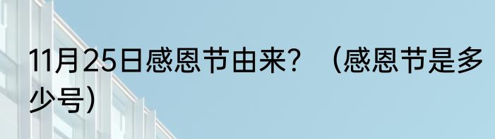 11月25日感恩节由来？（感恩节是多少号）