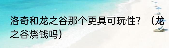 洛奇和龙之谷那个更具可玩性？（龙之谷烧钱吗）