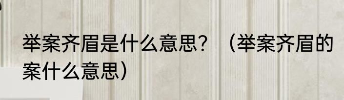 举案齐眉是什么意思？（举案齐眉的案什么意思）
