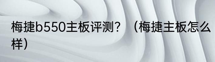 梅捷b550主板评测？（梅捷主板怎么样）