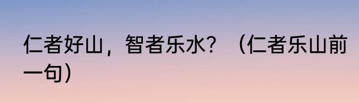 仁者好山，智者乐水？（仁者乐山前一句）