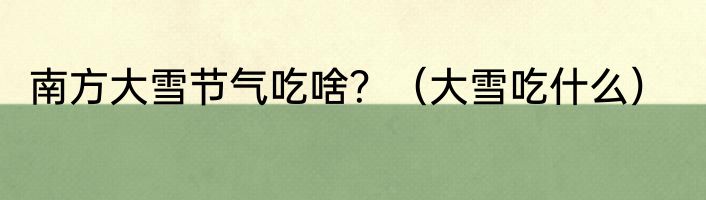 南方大雪节气吃啥？（大雪吃什么）
