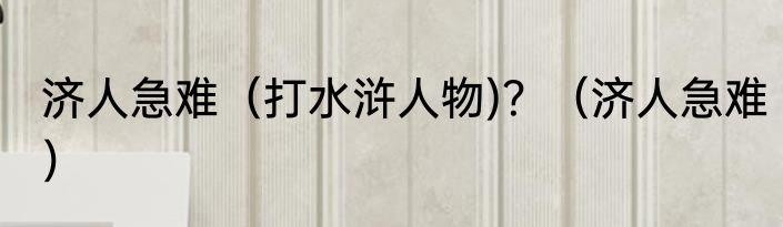 济人急难（打水浒人物)？（济人急难）