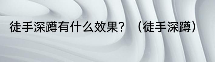 徒手深蹲有什么效果？（徒手深蹲）