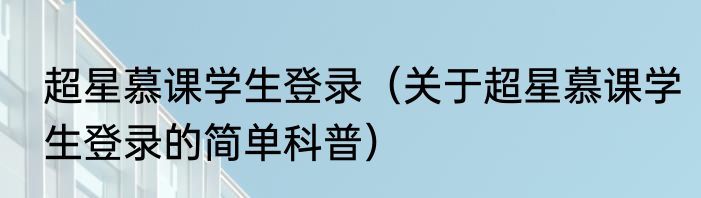 超星慕课学生登录（关于超星慕课学生登录的简单科普）