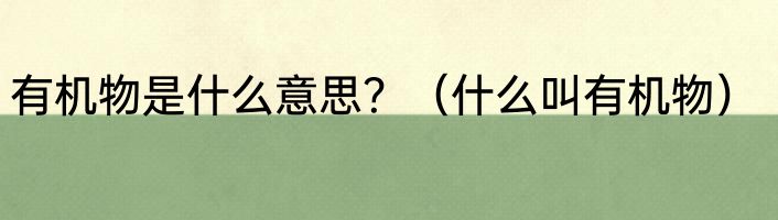 有机物是什么意思？（什么叫有机物）