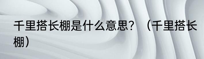 千里搭长棚是什么意思？（千里搭长棚）