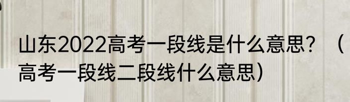 山东2022高考一段线是什么意思？（高考一段线二段线什么意思）