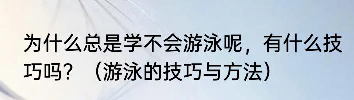 为什么总是学不会游泳呢，有什么技巧吗？（游泳的技巧与方法）