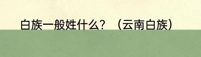 白族一般姓什么？（云南白族）