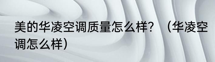 美的华凌空调质量怎么样？（华凌空调怎么样）