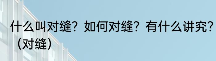 什么叫对缝？如何对缝？有什么讲究？（对缝）