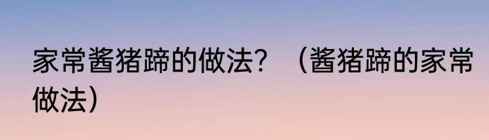 家常酱猪蹄的做法？（酱猪蹄的家常做法）