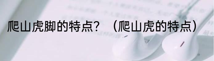 爬山虎脚的特点？（爬山虎的特点）