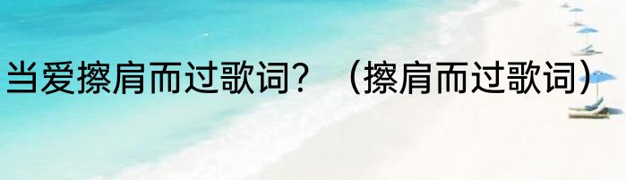 当爱擦肩而过歌词？（擦肩而过歌词）