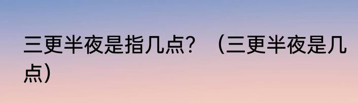 三更半夜是指几点？（三更半夜是几点）