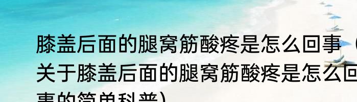 膝盖后面的腿窝筋酸疼是怎么回事（关于膝盖后面的腿窝筋酸疼是怎么回事的简单科普）