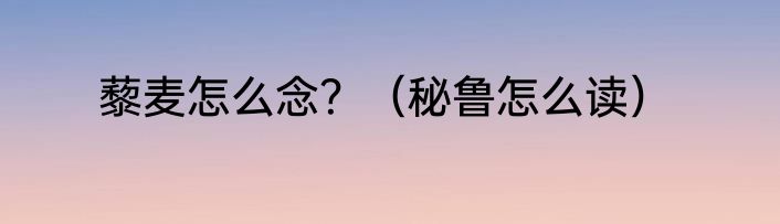 藜麦怎么念？（秘鲁怎么读）
