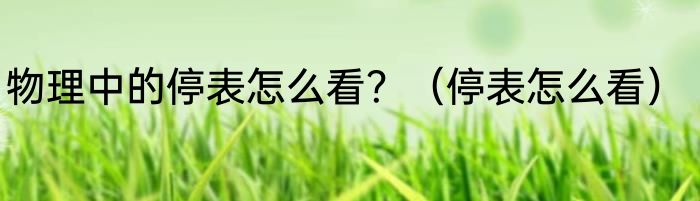 物理中的停表怎么看？（停表怎么看）