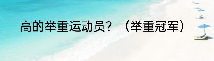 高的举重运动员？（举重冠军）