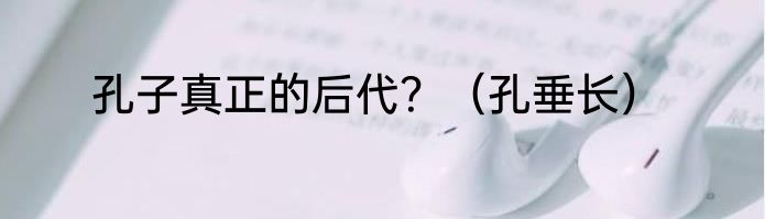 孔子真正的后代？（孔垂长）