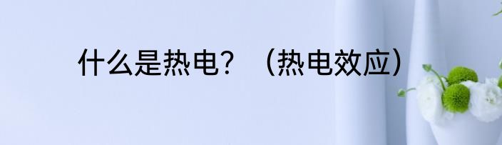 什么是热电？（热电效应）