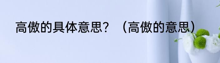 高傲的具体意思？（高傲的意思）