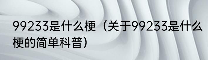 99233是什么梗（关于99233是什么梗的简单科普）