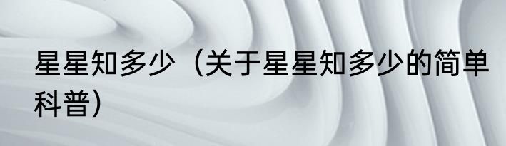 星星知多少（关于星星知多少的简单科普）