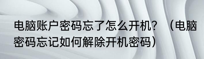 电脑账户密码忘了怎么开机？（电脑密码忘记如何解除开机密码）