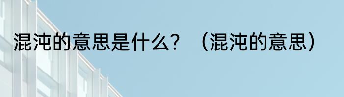 混沌的意思是什么？（混沌的意思）