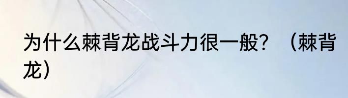 为什么棘背龙战斗力很一般？（棘背龙）