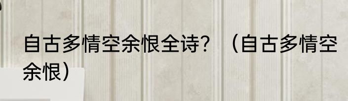 自古多情空余恨全诗？（自古多情空余恨）