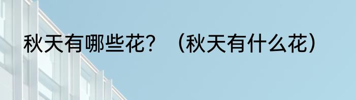 秋天有哪些花？（秋天有什么花）