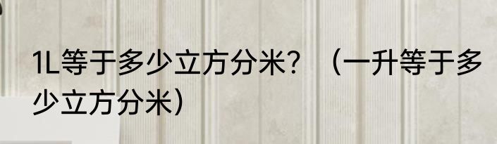1L等于多少立方分米？（一升等于多少立方分米）
