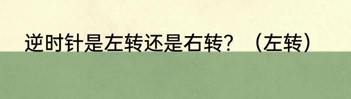 逆时针是左转还是右转？（左转）