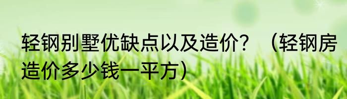 轻钢别墅优缺点以及造价？（轻钢房造价多少钱一平方）