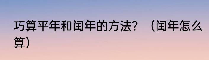 巧算平年和闰年的方法？（闰年怎么算）