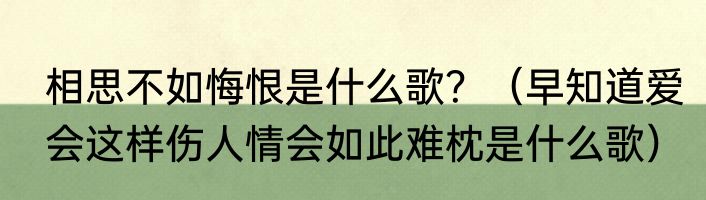 相思不如悔恨是什么歌？（早知道爱会这样伤人情会如此难枕是什么歌）