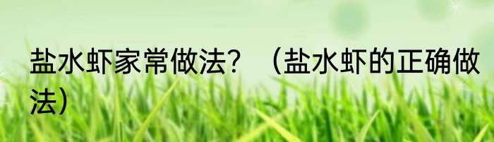 盐水虾家常做法？（盐水虾的正确做法）