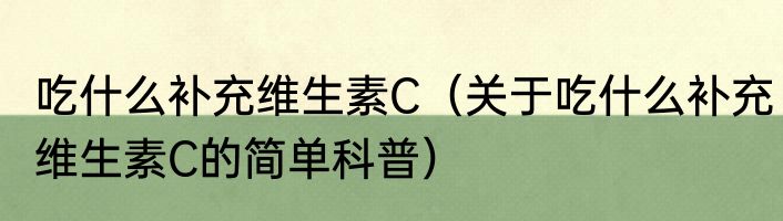 吃什么补充维生素C（关于吃什么补充维生素C的简单科普）