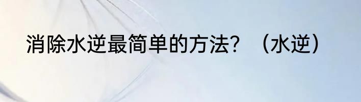 消除水逆最简单的方法？（水逆）