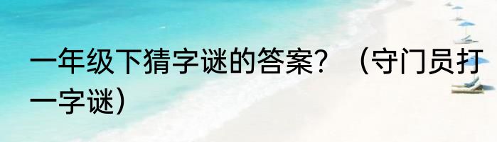 一年级下猜字谜的答案？（守门员打一字谜）